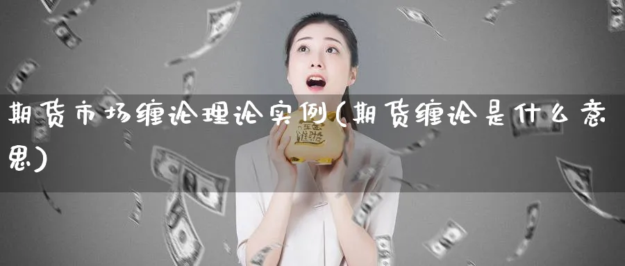 期货市场缠论理论实例(期货缠论是什么意思)_https://www.07apk.com_黄金期货直播室_第1张