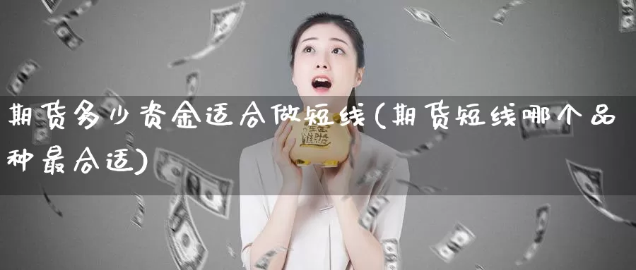 期货多少资金适合做短线(期货短线哪个品种最合适)_https://www.07apk.com_期货技术分析_第1张