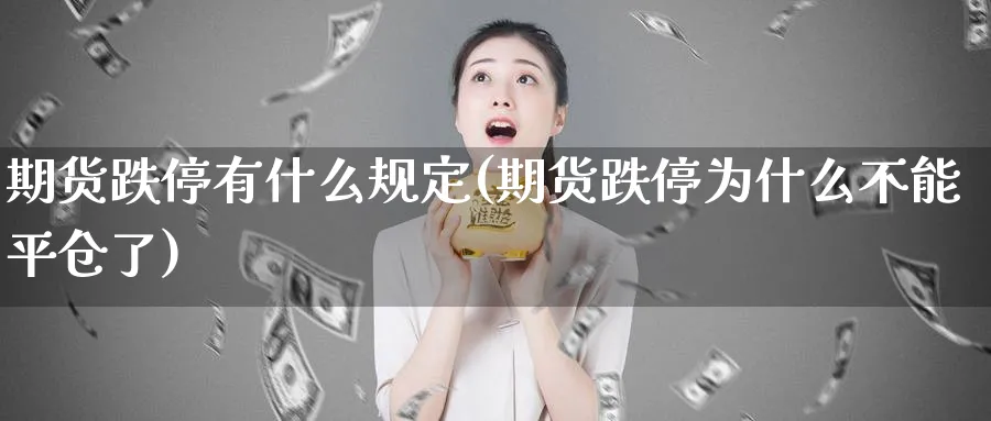 期货跌停有什么规定(期货跌停为什么不能平仓了)_https://www.07apk.com_期货技术分析_第1张