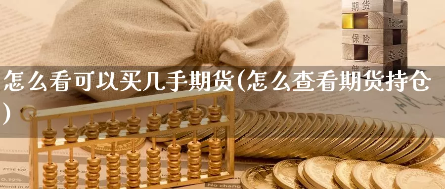 怎么看可以买几手期货(怎么查看期货持仓)_https://www.07apk.com_原油期货_第1张