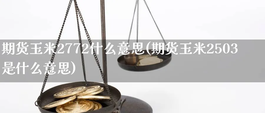 期货玉米2772什么意思(期货玉米2503是什么意思)_https://www.07apk.com_黄金期货直播室_第1张