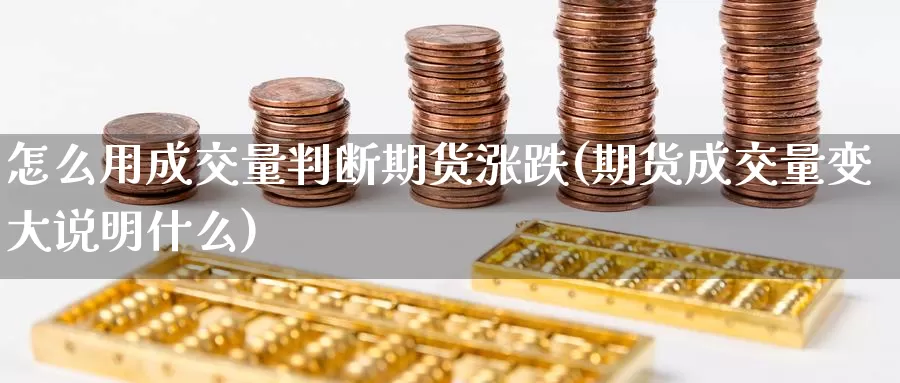 怎么用成交量判断期货涨跌(期货成交量变大说明什么)_https://www.07apk.com_期货技术分析_第1张