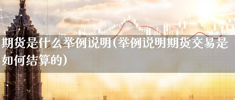 期货是什么举例说明(举例说明期货交易是如何结算的)_https://www.07apk.com_农产品期货_第1张