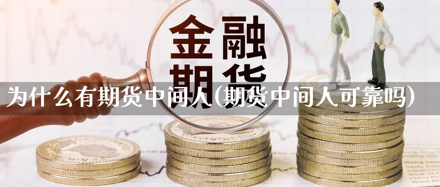 为什么有期货中间人(期货中间人可靠吗)_https://www.07apk.com_股指期货_第1张