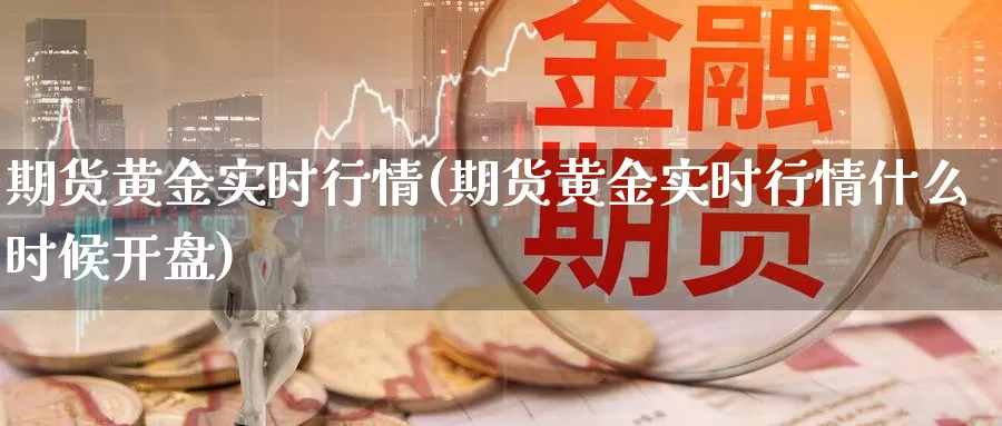 期货黄金实时行情(期货黄金实时行情什么时候开盘)_https://www.07apk.com_期货行业分析_第1张