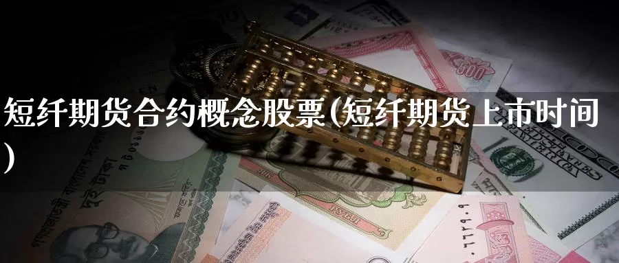 短纤期货合约概念股票(短纤期货上市时间)_https://www.07apk.com_期货科普_第1张