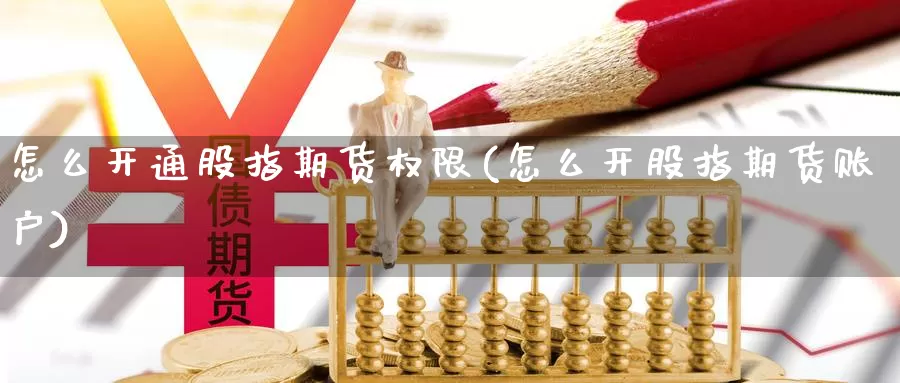 怎么开通股指期货权限(怎么开股指期货账户)_https://www.07apk.com_期货行业分析_第1张