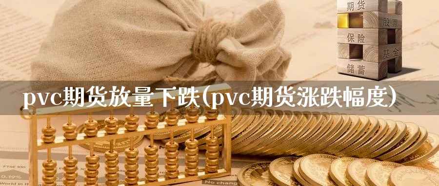 pvc期货放量下跌(pvc期货涨跌幅度)_https://www.07apk.com_期货技术分析_第1张