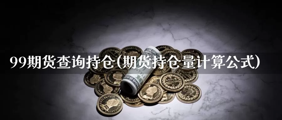 99期货查询持仓(期货持仓量计算公式)_https://www.07apk.com_原油期货_第1张