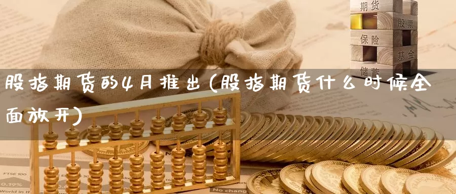 股指期货的4月推出(股指期货什么时候全面放开)_https://www.07apk.com_农产品期货_第1张