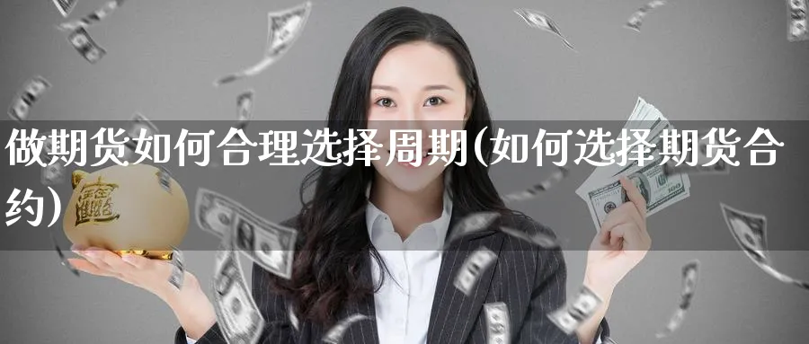 做期货如何合理选择周期(如何选择期货合约)_https://www.07apk.com_黄金期货直播室_第1张