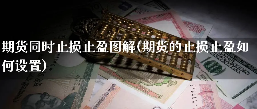 期货同时止损止盈图解(期货的止损止盈如何设置)_https://www.07apk.com_原油期货_第1张