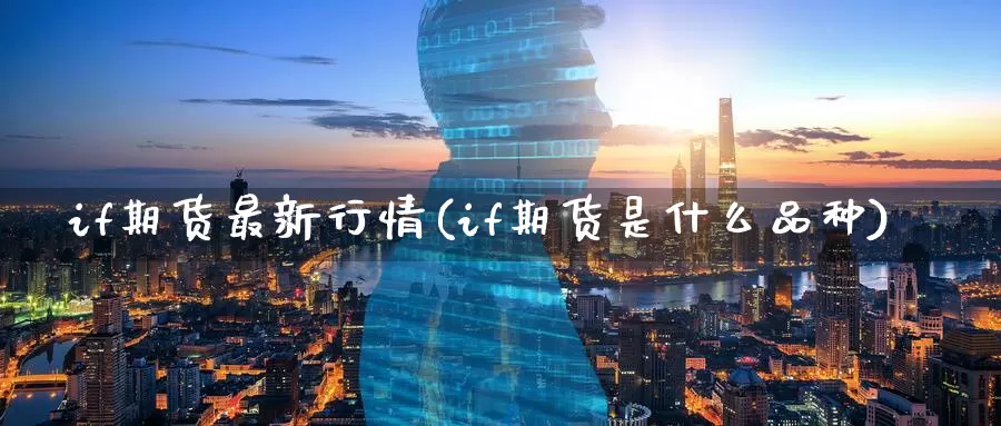 if期货最新行情(if期货是什么品种)_https://www.07apk.com_原油期货_第1张