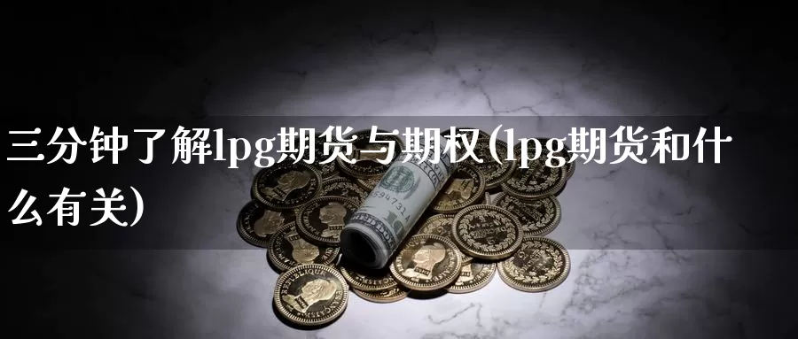 三分钟了解lpg期货与期权(lpg期货和什么有关)_https://www.07apk.com_期货行业分析_第1张