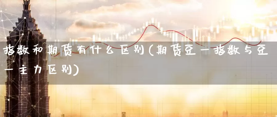 指数和期货有什么区别(期货豆一指数与豆一主力区别)_https://www.07apk.com_期货科普_第1张