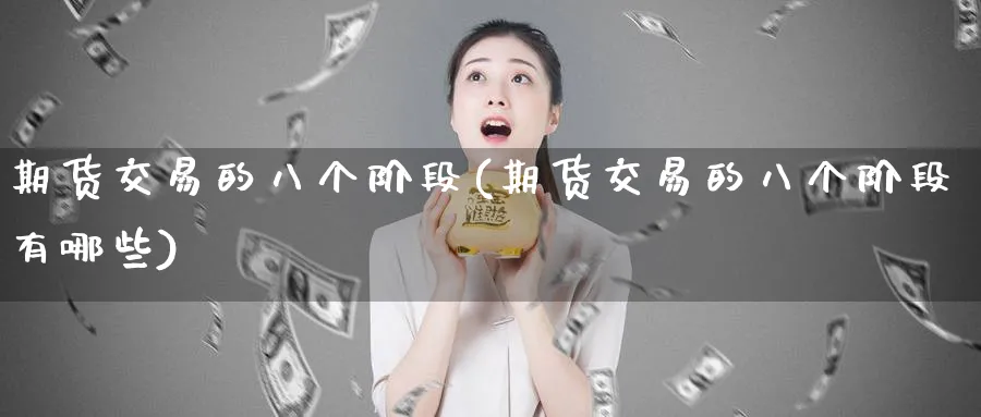 期货交易的八个阶段(期货交易的八个阶段有哪些)_https://www.07apk.com_农产品期货_第1张