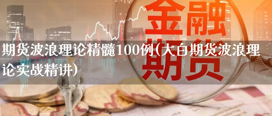 期货波浪理论精髓100例(大白期货波浪理论实战精讲)_https://www.07apk.com_原油期货_第1张