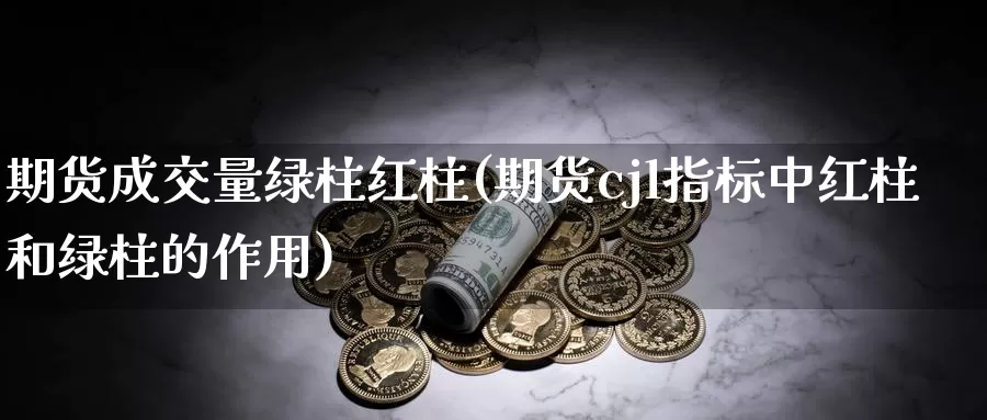 期货成交量绿柱红柱(期货cjl指标中红柱和绿柱的作用)_https://www.07apk.com_期货科普_第1张