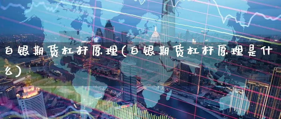 白银期货杠杆原理(白银期货杠杆原理是什么)_https://www.07apk.com_期货科普_第1张