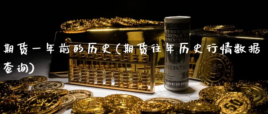 期货一年前的历史(期货往年历史行情数据查询)_https://www.07apk.com_股指期货_第1张