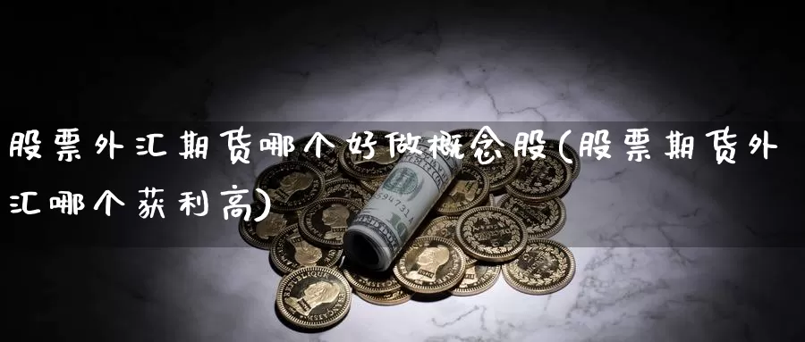 股票外汇期货哪个好做概念股(股票期货外汇哪个获利高)_https://www.07apk.com_期货行业分析_第1张