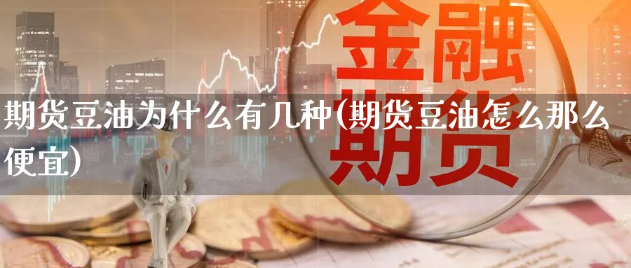 期货豆油为什么有几种(期货豆油怎么那么便宜)_https://www.07apk.com_原油期货_第1张