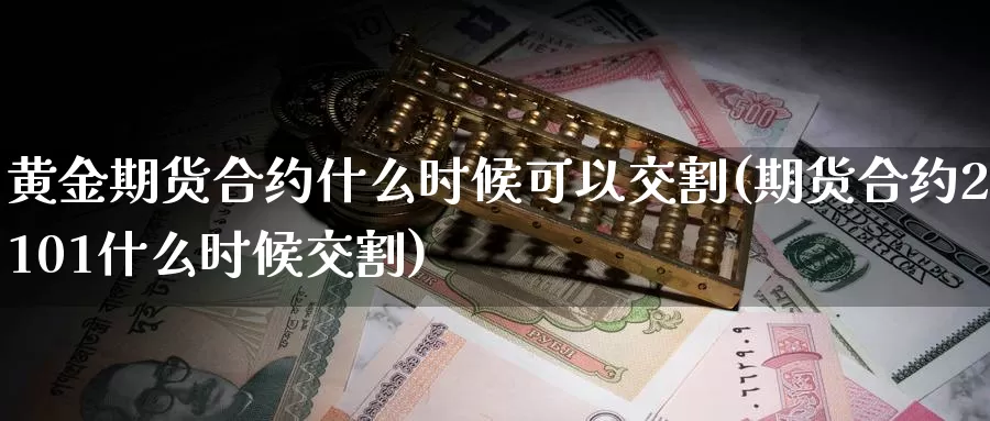 黄金期货合约什么时候可以交割(期货合约2101什么时候交割)_https://www.07apk.com_股指期货_第1张