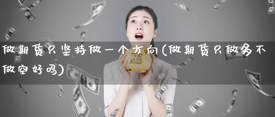 做期货只坚持做一个方向(做期货只做多不做空好吗)_https://www.07apk.com_农产品期货_第1张