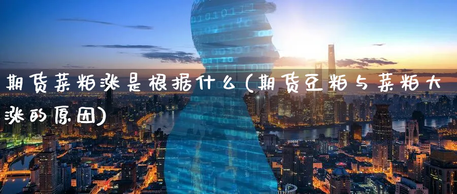 期货菜粕涨是根据什么(期货豆粕与菜粕大涨的原因)_https://www.07apk.com_股指期货_第1张