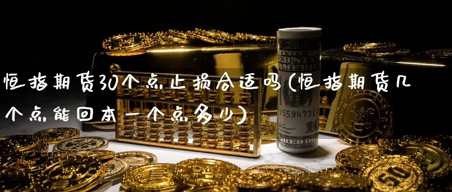 恒指期货30个点止损合适吗(恒指期货几个点能回本一个点多少)_https://www.07apk.com_黄金期货直播室_第1张