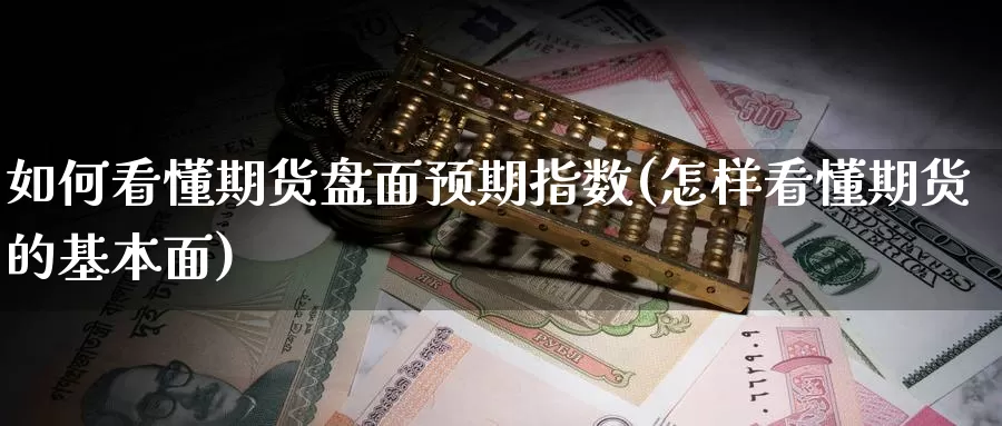 如何看懂期货盘面预期指数(怎样看懂期货的基本面)_https://www.07apk.com_农产品期货_第1张