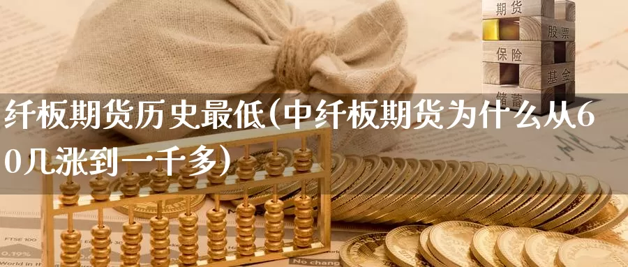 纤板期货历史最低(中纤板期货为什么从60几涨到一千多)_https://www.07apk.com_期货技术分析_第1张