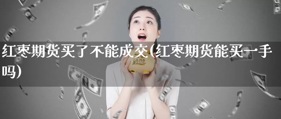 红枣期货买了不能成交(红枣期货能买一手吗)_https://www.07apk.com_期货技术分析_第1张