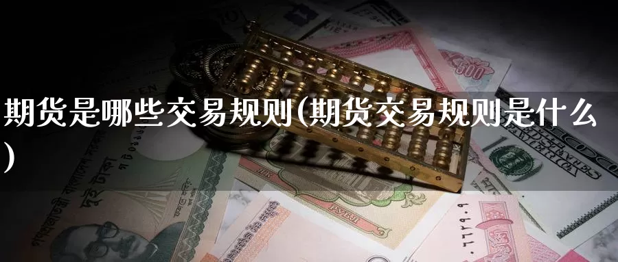 期货是哪些交易规则(期货交易规则是什么)_https://www.07apk.com_原油期货_第1张