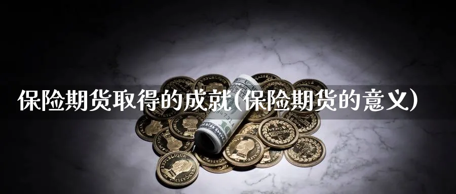 保险期货取得的成就(保险期货的意义)_https://www.07apk.com_期货科普_第1张