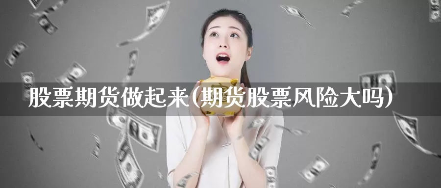 股票期货做起来(期货股票风险大吗)_https://www.07apk.com_期货技术分析_第1张