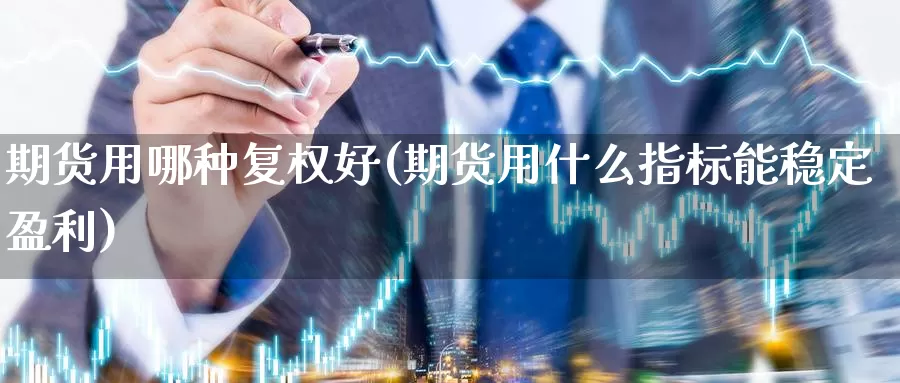 期货用哪种复权好(期货用什么指标能稳定盈利)_https://www.07apk.com_农产品期货_第1张