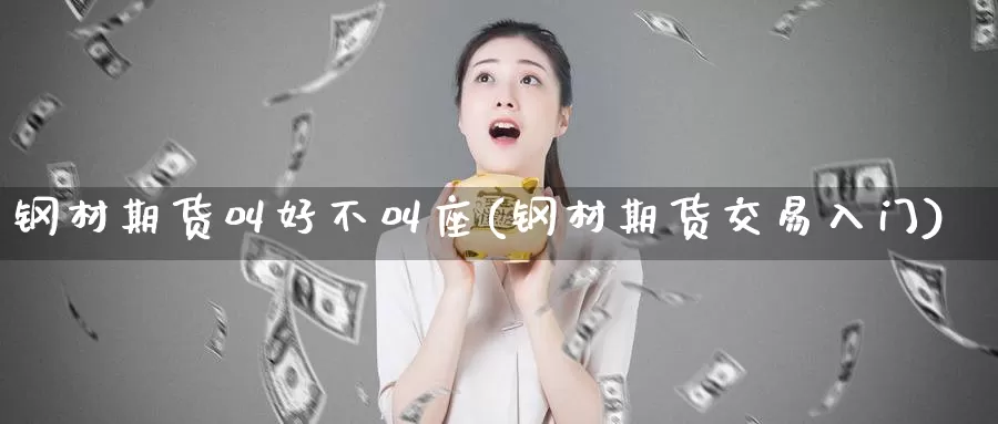 钢材期货叫好不叫座(钢材期货交易入门)_https://www.07apk.com_期货技术分析_第1张