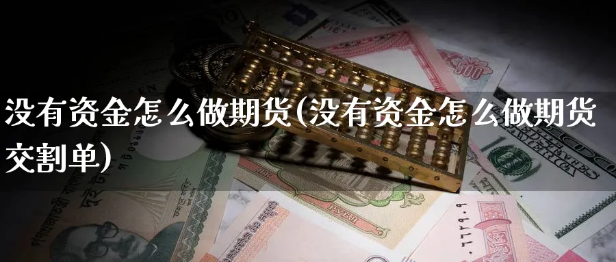 没有资金怎么做期货(没有资金怎么做期货交割单)_https://www.07apk.com_黄金期货直播室_第1张