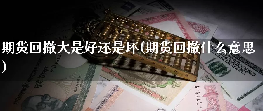 期货回撤大是好还是坏(期货回撤什么意思)_https://www.07apk.com_期货行业分析_第1张