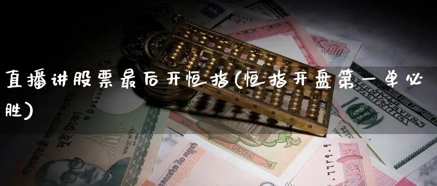 直播讲股票最后开恒指(恒指开盘第一单必胜)_https://www.07apk.com_股指期货_第1张