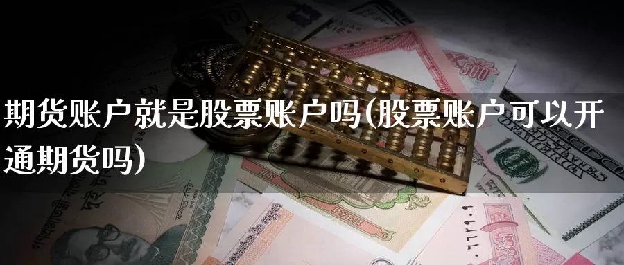 期货账户就是股票账户吗(股票账户可以开通期货吗)_https://www.07apk.com_期货技术分析_第1张