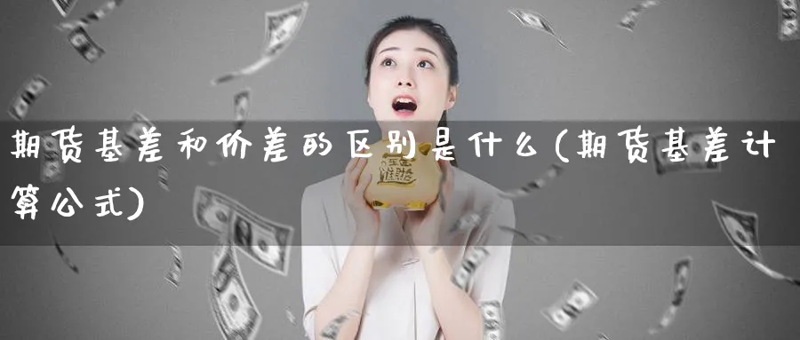 期货基差和价差的区别是什么(期货基差计算公式)_https://www.07apk.com_农产品期货_第1张