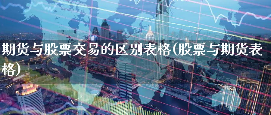 期货与股票交易的区别表格(股票与期货表格)_https://www.07apk.com_黄金期货直播室_第1张