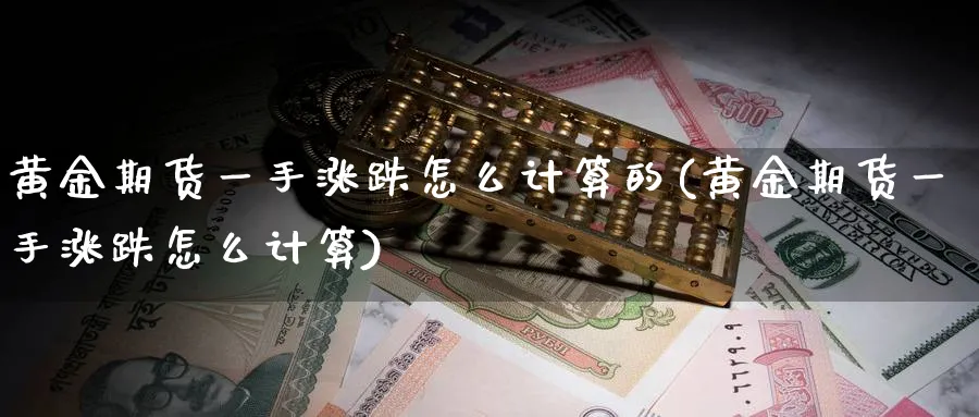 黄金期货一手涨跌怎么计算的(黄金期货一手涨跌怎么计算)_https://www.07apk.com_期货行业分析_第1张