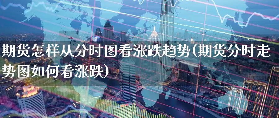 期货怎样从分时图看涨跌趋势(期货分时走势图如何看涨跌)_https://www.07apk.com_原油期货_第1张