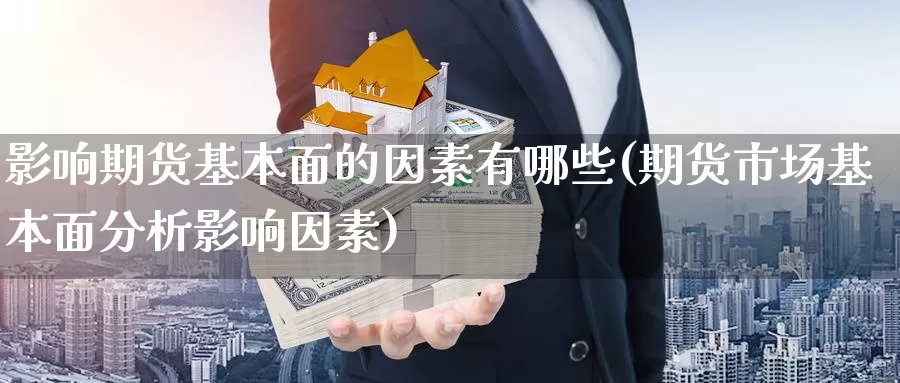 影响期货基本面的因素有哪些(期货市场基本面分析影响因素)_https://www.07apk.com_股指期货_第1张