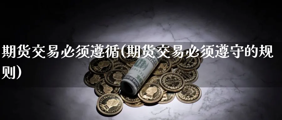 期货交易必须遵循(期货交易必须遵守的规则)_https://www.07apk.com_农产品期货_第1张