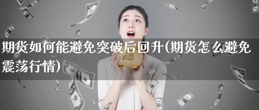 期货如何能避免突破后回升(期货怎么避免震荡行情)_https://www.07apk.com_期货科普_第1张