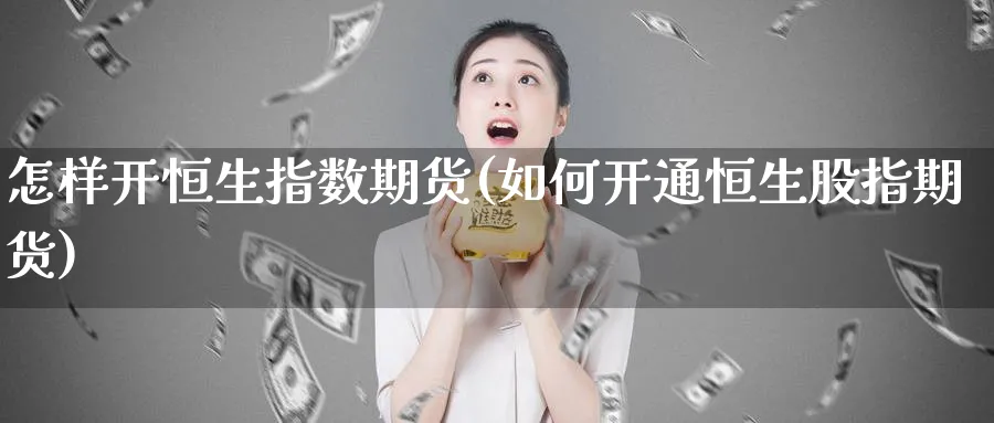 怎样开恒生指数期货(如何开通恒生股指期货)_https://www.07apk.com_期货行业分析_第1张